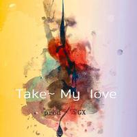 TAKE MY LOVE