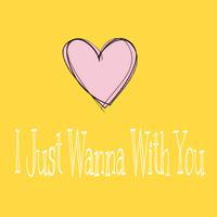 I Just Wanna With You